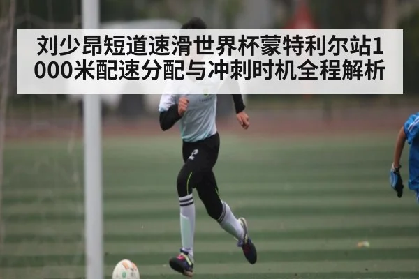 刘少昂短道速滑世界杯蒙特利尔站1000米配速分配与冲刺时机全程解析